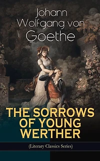 THE SORROWS OF YOUNG WERTHER (Literary Classics Series): Historical Romance Novel