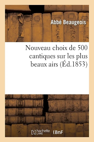 Nouveau Choix de 500 Cantiques Sur Les Plus Beaux Airs (8e Édition, Revue, Corrigée Et Augmentée): ; Précédé d'Instructions Et d'Exercices Spirituels