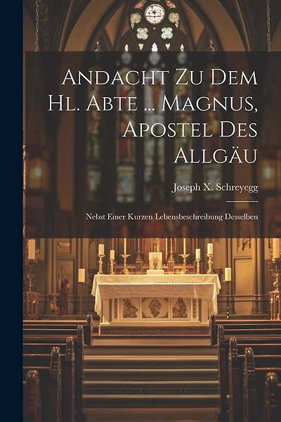 Andacht Zu Dem Hl. Abte ... Magnus, Apostel Des Allgäu: Nebst Einer Kurzen Lebensbeschreibung Desselben