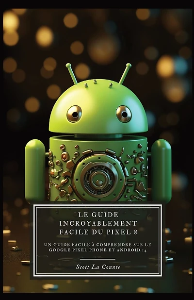 Le Guide Incroyablement Facile Du Pixel 8: Un Guide Facile À Comprendre Sur Le Google Pixel Phone Et Android 14