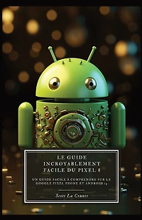 Le Guide Incroyablement Facile Du Pixel 8: Un Guide Facile À Comprendre Sur Le Google Pixel Phone Et Android 14