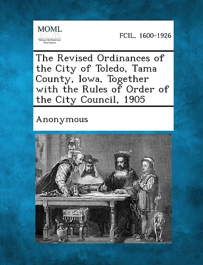 The Revised Ordinances Of The City Of Toledo, Tama County, Iowa, Together With The Rules Of Order Of The City Council, 1905
