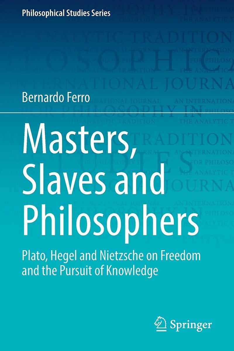 Masters, Slaves and Philosophers: Plato, Hegel and Nietzsche on Freedom and the Pursuit of Knowledge