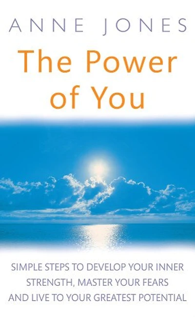 The Power Of You: Simple Steps to Develop Your Inner Strength, Master Your Fears and Live to Your Greatest Potential