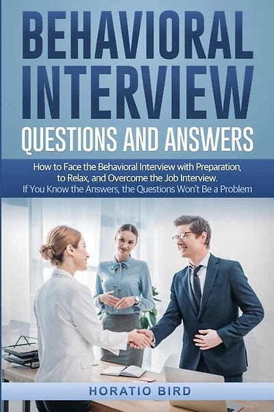 Behavioral Interview Questions And Answers: How To Face The Behavioral Interview With Preparation, To Relax, And Overcome The Job Interview. If