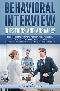 Behavioral Interview Questions And Answers: How To Face The Behavioral Interview With Preparation, To Relax, And Overcome The Job Interview. If