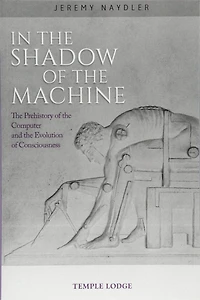 In the Shadow of the Machine: The Prehistory of the Computer and the Evolution of Consciousness