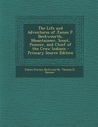The Life and Adventures of James P. Beckwourth, Mountaineer, Scout, Pioneer, and Chief of the Crow Indians