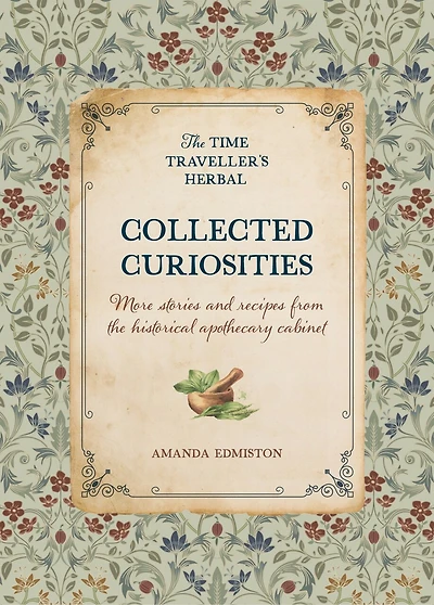 Collected Curiosities: More stories and recipes from the historical apothecary cabinet