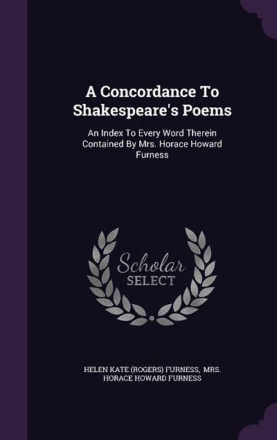 A Concordance To Shakespeare's Poems: An Index To Every Word Therein Contained By Mrs. Horace Howard Furness