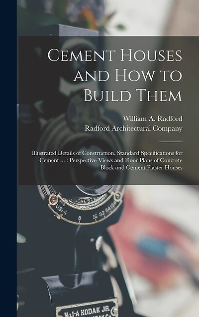 Cement Houses and How to Build Them: Illustrated Details of Construction, Standard Specifications for Cement ...: Perspective Views and Floor Plans of Concrete Block and Cement Plaster Houses