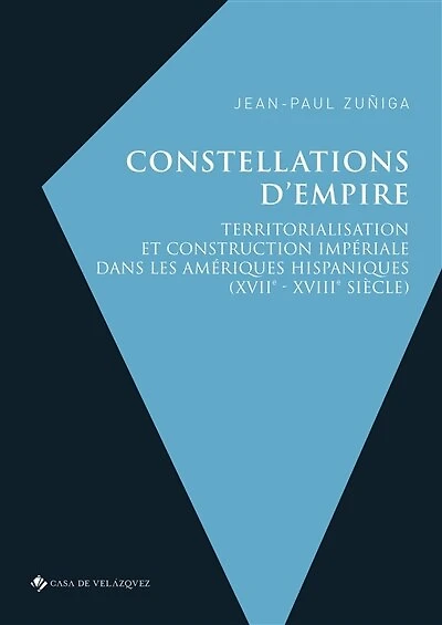 Constellations d’Empire: Territorialisation et construction impériale dans les Amériques hispaniques (XVIIe-XVIIIe siècle)