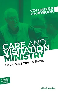 Care and Visitation Ministry Volunteer Handbook: Equipping You to Serve: Equipping You to Serve