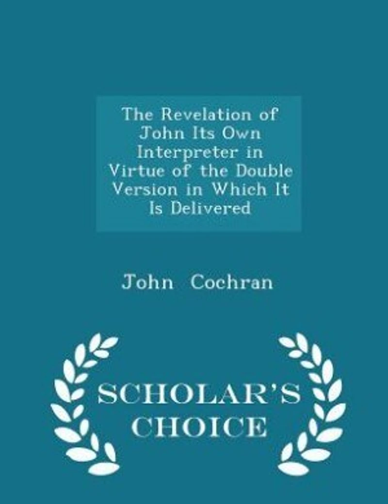 The Revelation of John Its Own Interpreter in Virtue of the Double Version in Which It Is Delivered - Scholar's Choice Edition