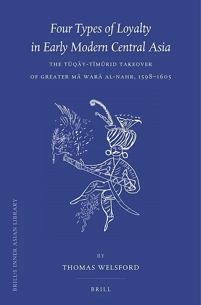Four Types of Loyalty in Early Modern Central Asia: The Tūqāy-Tīmūrid Takeover of Greater Mā Warā al-Nahr, 1598-1605