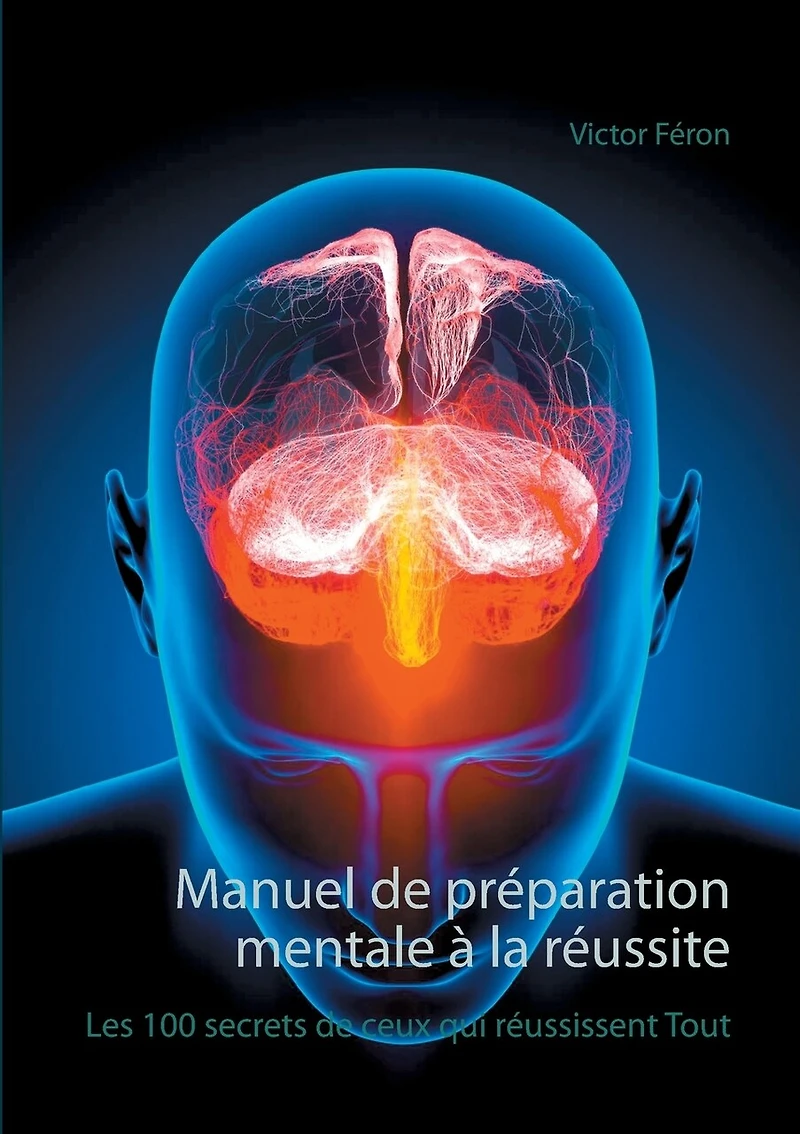 Manuel De Préparation Mentale À La Réussite: Les 100 Secrets Ceux Qui Réussissent Tout