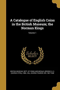 A Catalogue of English Coins the British Museum; Norman Kings; Volume 1