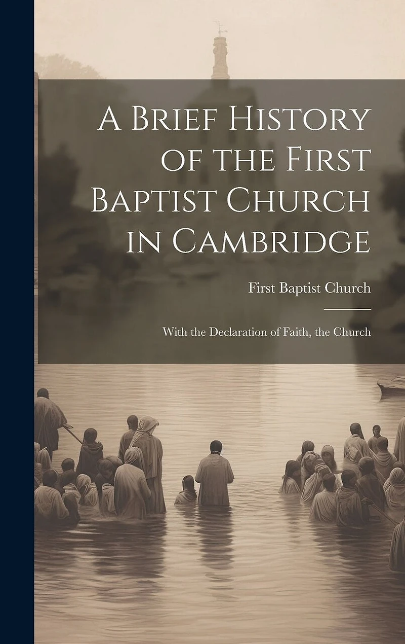 A Brief History of the First Baptist Church in Cambridge: With the Declaration of Faith