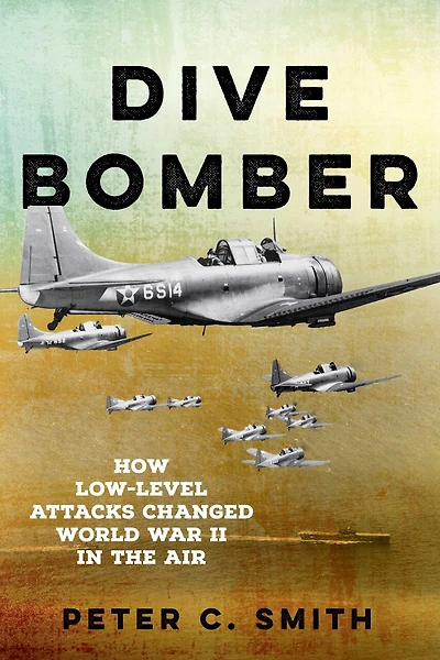 Dive Bomber: How Low-Level Attacks Changed World War II in the Air