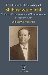 The Private Diplomacy of Shibusawa Eiichi: Visionary Entrepreneur and Transnationalist Modern Japan