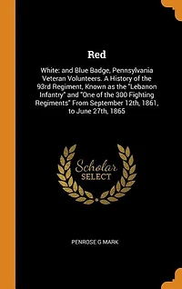 Red: White: and Blue Badge, Pennsylvania Veteran Volunteers. A History of the 93rd Regiment, Known as th