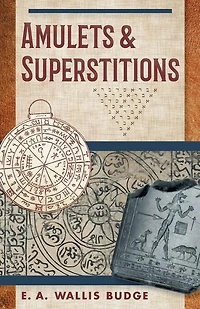 Amulets and Superstitions: The Original Texts With Translations and Descriptions of a Long Series of Egyptian, Sumerian, Assyrian, Hebrew, Christian