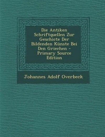 Die Antiken Schriftquellen Zur Geschicte Der Bildenden Künste Bei Den Griechen - Primary Source Edition