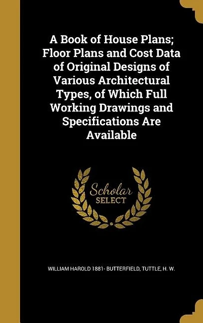 A Book of House Plans: Floor Plans and Cost Data Original Designs Various Architectural Types, Which Full Working