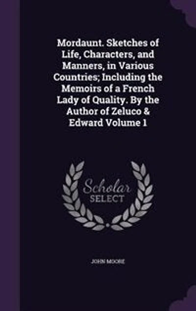 Mordaunt. Sketches of Life, Characters, and Manners, in Various Countries; Including the Memoirs of a French Lady of Quality. By the Author of Zeluco & Edward Volume 1