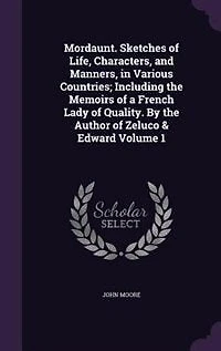 Mordaunt. Sketches of Life, Characters, and Manners, in Various Countries; Including the Memoirs of a French Lady of Quality. By the Author of Zeluco & Edward Volume 1