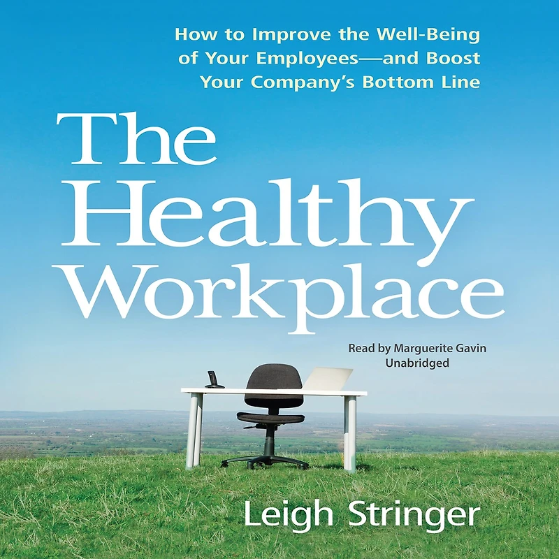 the Healthy Workplace: How to Improve Well-Being of Your Employees---and Boost Company's Bottom Line