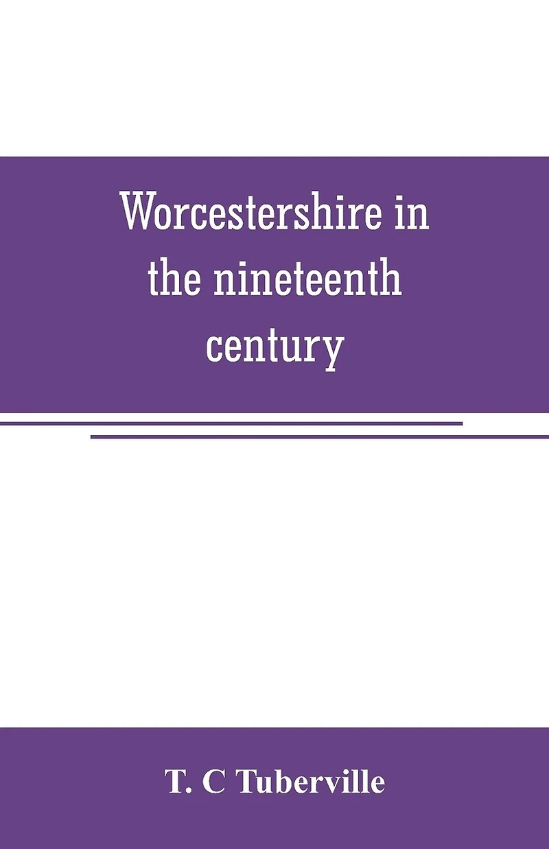 Worcestershire the nineteenth century: A complete digest of facts occuring county since commencement year 1800