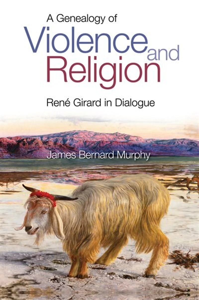 A Genealogy Of Violence And Religion: Rene Girard In Dialogue