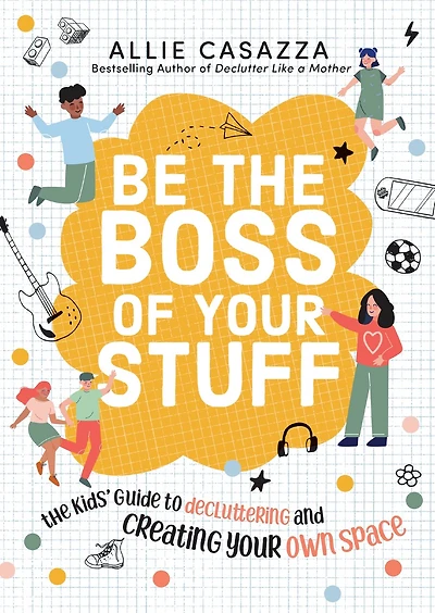 Be The Boss of Your Stuff: Kids’ Guide to Decluttering and Creating Own Space