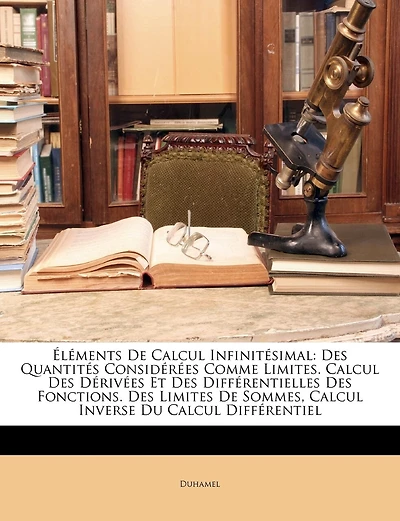 Éléments De Calcul Infinitésimal: Des Quantités Considérées Comme Limites. Calcul Des Dérivées Et Des Différentielles Des Fonctions. Des Limites De Sommes, Calcul Inverse Du Calcul Différentiel