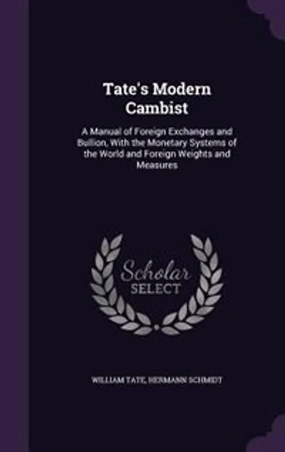 Tate's Modern Cambist: A Manual of Foreign Exchanges and Bullion, With the Monetary Systems of the World and Foreign Weigh