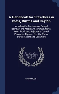 A Handbook for Travellers in India, Burma and Ceylon: Including the Provinces of Bengal, Bombay, and Madras, the Punjab, North-West Provinces, Rajputana,