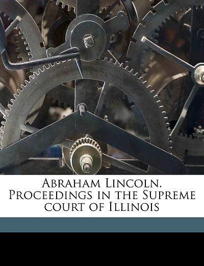 Abraham Lincoln. Proceedings In The Supreme Court Of Illinois