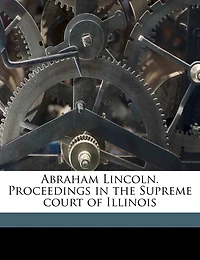 Abraham Lincoln. Proceedings In The Supreme Court Of Illinois