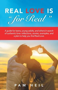 Real Love Is "for Real": a guide for teens, young adults, and others search of authentic love: reflections, stories, examples, plan to help you find Love.