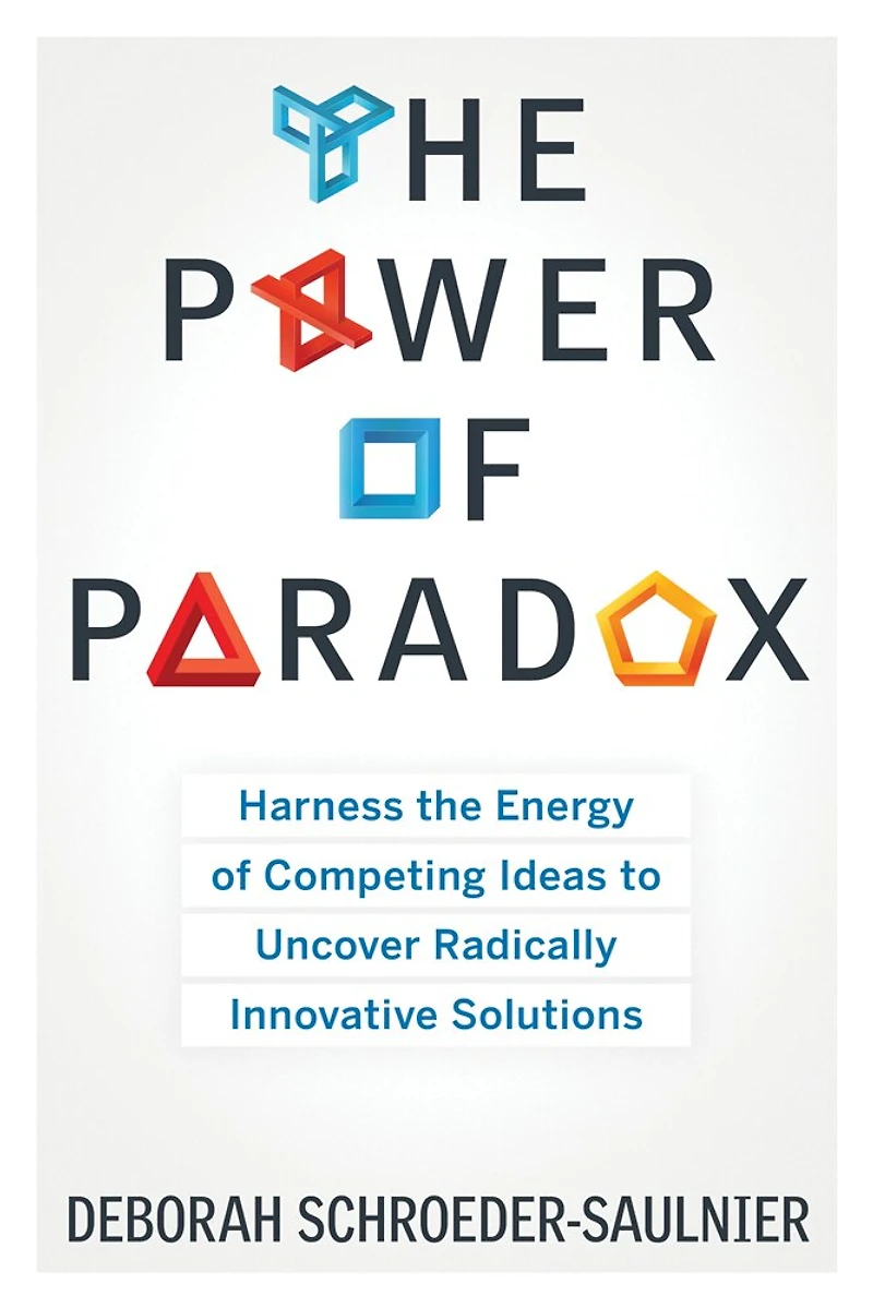The Power Of Paradox: Harness Energy Competing Ideas To Uncover Radically Innovative Solutions
