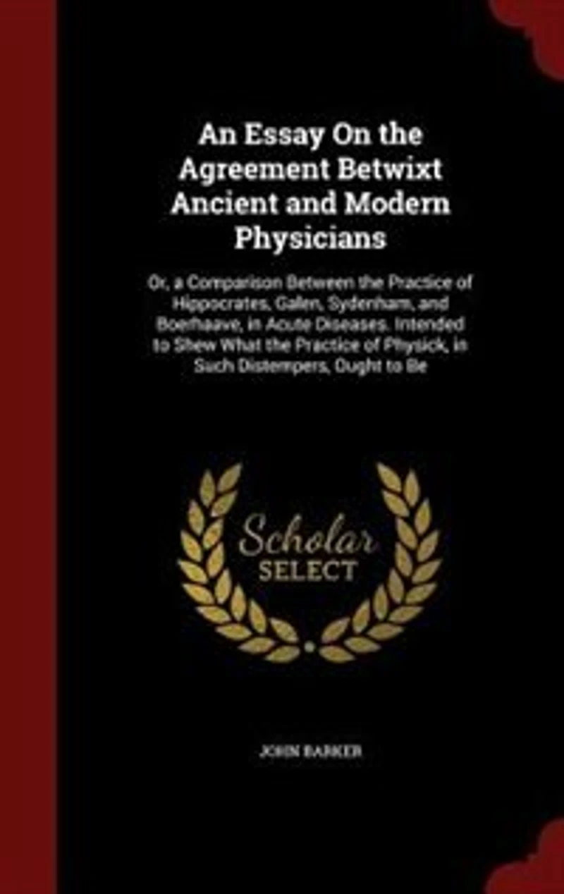 An Essay On the Agreement Betwixt Ancient and Modern Physicians: Or, a Comparison Between Practice of Hippocrates, Galen, Sydenham, Boerhaave, Acute Dise