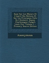 Essai Sur Les Moeurs Et L'esprit Des Nations Et Sur Les Principaux Faits De L'histoire, Depuis Charlemagne Jusqu'a Louis Xiii, Volume 1 - Primary Source Edition