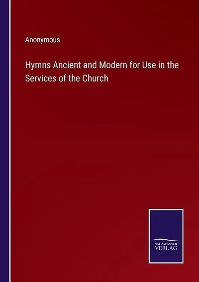 Hymns Ancient and Modern for Use in the Services of the Church
