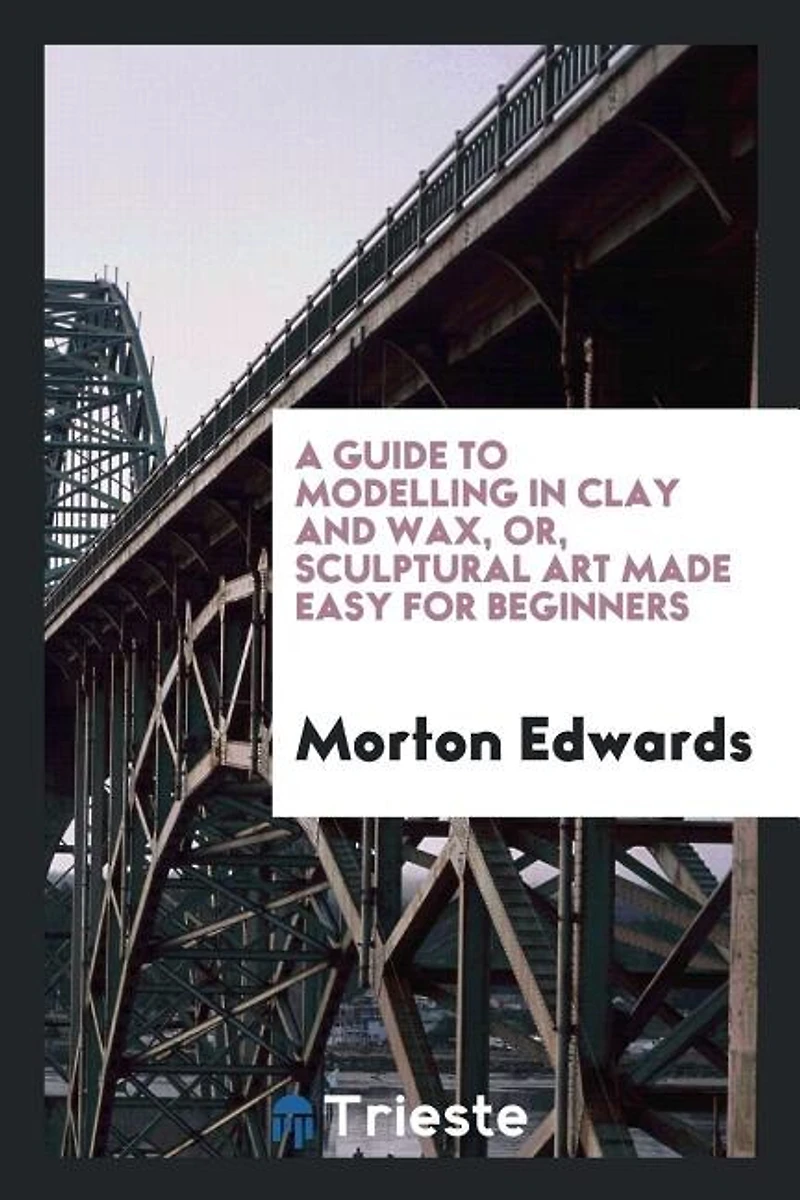 A Guide to Modelling Clay and Wax or Sculptural Art Made Easy for Beginners