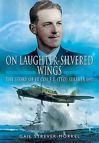 On Laughter-Silvered Wings: The Story of Lt. Col. E.T (Ted) Strever D.F.C