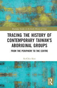 Tracing the History of Contemporary Taiwan's Aboriginal Groups: From Periphery to Centre