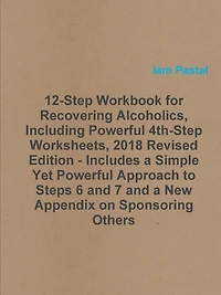 12-Step Workbook for Recovering Alcoholics, Including Powerful 4th-Step Worksheets, 2018 Revised Edition - Includes a Simple Yet Powerful Approach to Steps 6 and 7 and a New Appendix on Sponsoring Others