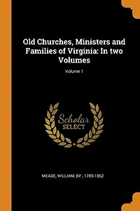 Old Churches, Ministers and Families of Virginia: In two Volumes; Volume 1