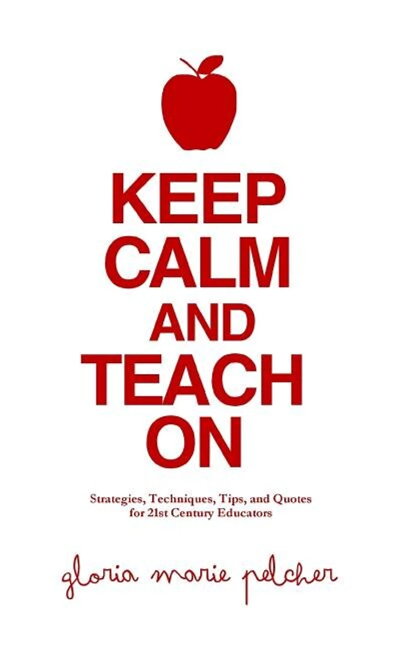 Keep Calm and Teach On: Strategies, Techniques, Tips, and Quotes for 21st Century Educators